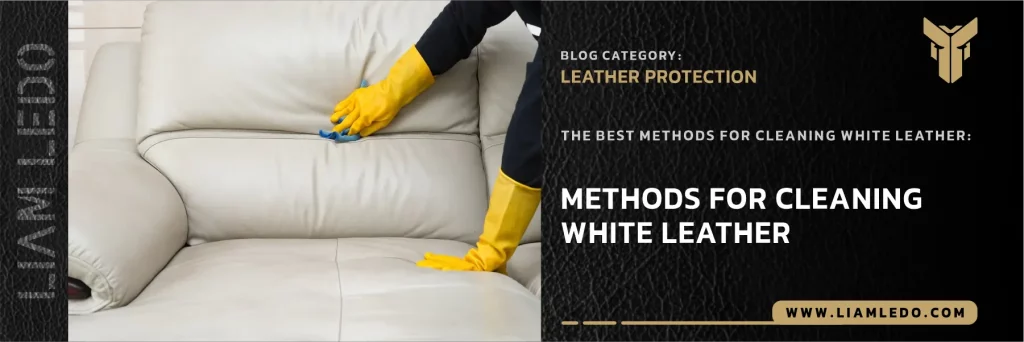 how to clean white leather – tips for cleaning, removing stains, and protecting white leather items